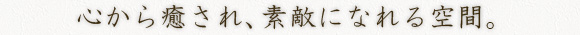 心から癒され、素敵になれる空間